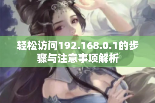 轻松访问192.168.0.1的步骤与注意事项解析