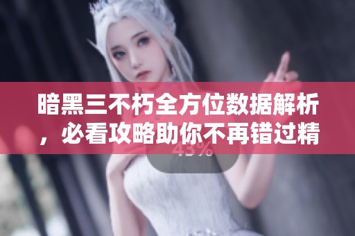 暗黑三不朽全方位数据解析，必看攻略助你不再错过精彩内容！