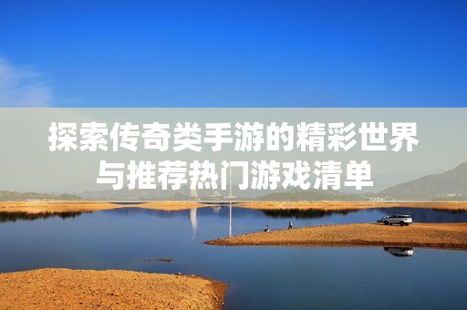 探索传奇类手游的精彩世界与推荐热门游戏清单