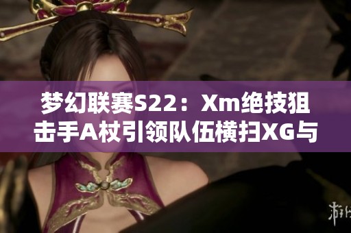 梦幻联赛S22：Xm绝技狙击手A杖引领队伍横扫XG与OG对决