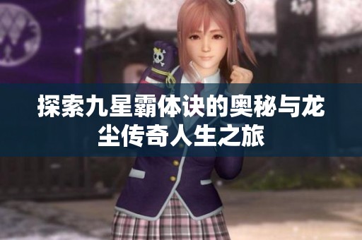探索九星霸体诀的奥秘与龙尘传奇人生之旅