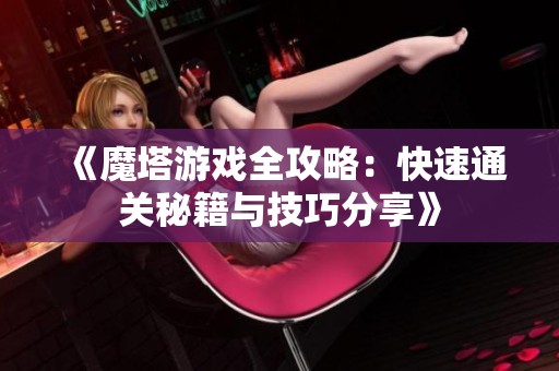 《魔塔游戏全攻略：快速通关秘籍与技巧分享》