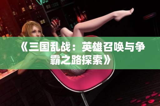 《三国乱战：英雄召唤与争霸之路探索》