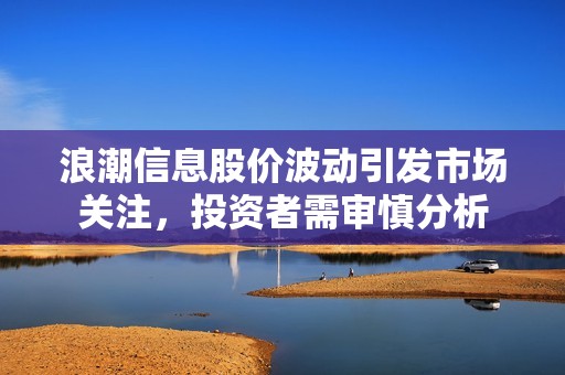 浪潮信息股价波动引发市场关注，投资者需审慎分析