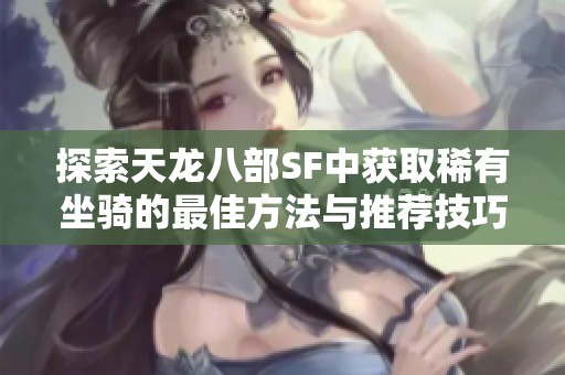 探索天龙八部SF中获取稀有坐骑的最佳方法与推荐技巧