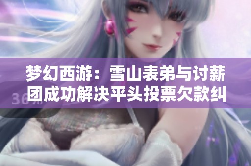 梦幻西游：雪山表弟与讨薪团成功解决平头投票欠款纠纷