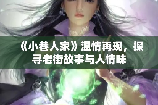 《小巷人家》温情再现，探寻老街故事与人情味