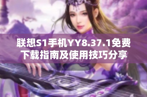 联想S1手机YY8.37.1免费下载指南及使用技巧分享