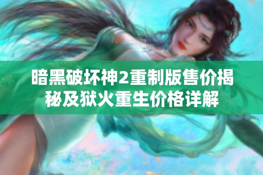 暗黑破坏神2重制版售价揭秘及狱火重生价格详解