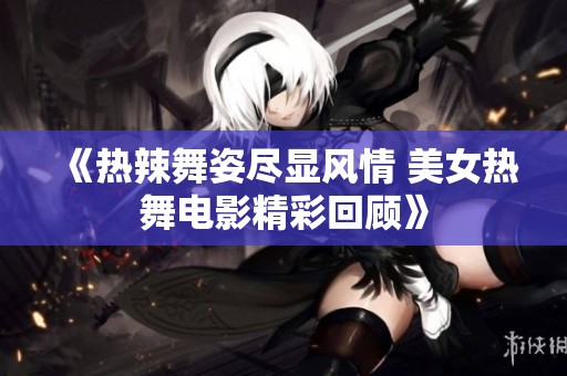 《热辣舞姿尽显风情 美女热舞电影精彩回顾》