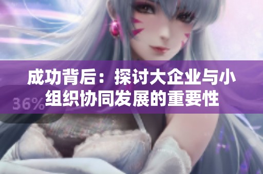 成功背后：探讨大企业与小组织协同发展的重要性