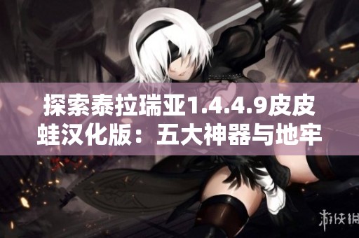 探索泰拉瑞亚1.4.4.9皮皮蛙汉化版：五大神器与地牢的力量揭秘