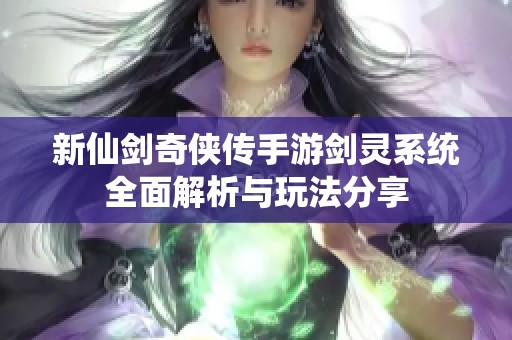新仙剑奇侠传手游剑灵系统全面解析与玩法分享
