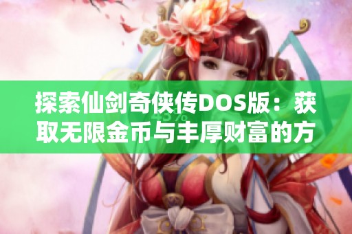 探索仙剑奇侠传DOS版：获取无限金币与丰厚财富的方法揭秘