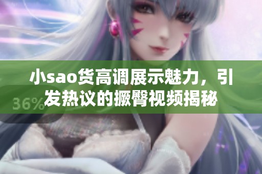 小sao货高调展示魅力，引发热议的撅臀视频揭秘