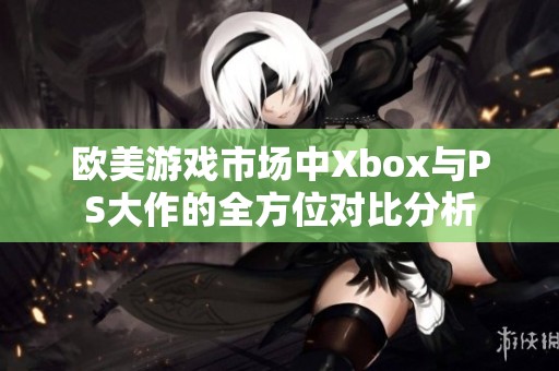 欧美游戏市场中Xbox与PS大作的全方位对比分析