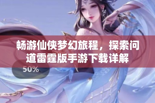 畅游仙侠梦幻旅程，探索问道雷霆版手游下载详解