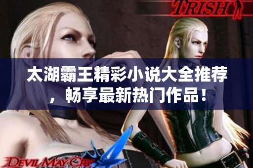 太湖霸王精彩小说大全推荐，畅享最新热门作品！