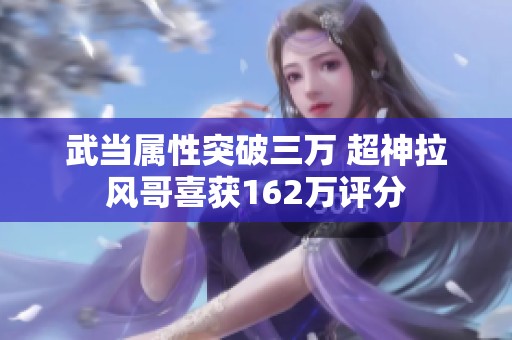 武当属性突破三万 超神拉风哥喜获162万评分
