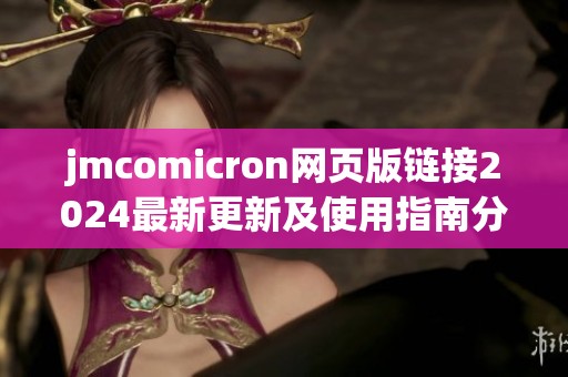 jmcomicron网页版链接2024最新更新及使用指南分析