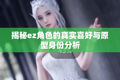 揭秘ez角色的真实喜好与原型身份分析