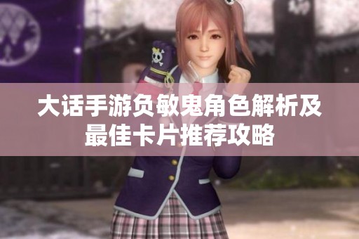 大话手游负敏鬼角色解析及最佳卡片推荐攻略