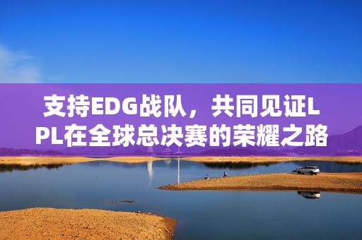 支持EDG战队，共同见证LPL在全球总决赛的荣耀之路