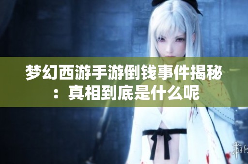 梦幻西游手游倒钱事件揭秘：真相到底是什么呢
