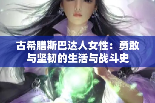 古希腊斯巴达人女性：勇敢与坚韧的生活与战斗史