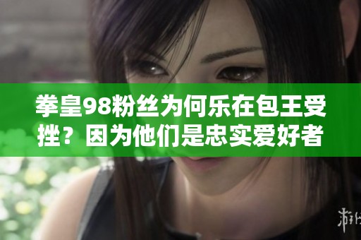 拳皇98粉丝为何乐在包王受挫？因为他们是忠实爱好者！