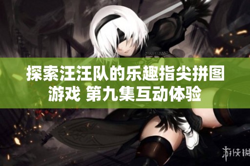 探索汪汪队的乐趣指尖拼图游戏 第九集互动体验