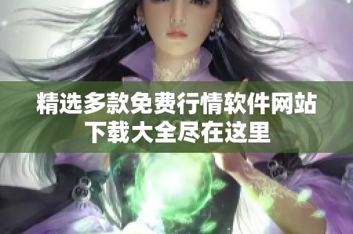 精选多款免费行情软件网站下载大全尽在这里