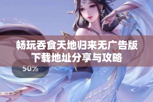 畅玩吞食天地归来无广告版下载地址分享与攻略