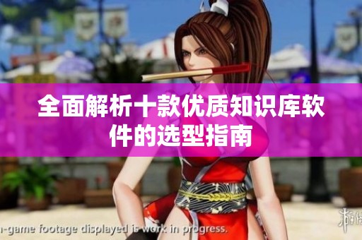 全面解析十款优质知识库软件的选型指南
