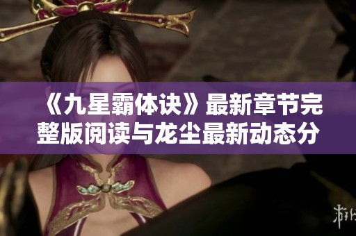 《九星霸体诀》最新章节完整版阅读与龙尘最新动态分享