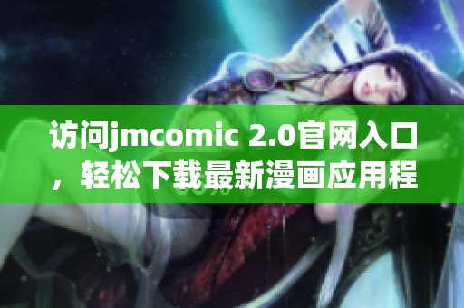 访问jmcomic 2.0官网入口，轻松下载最新漫画应用程序