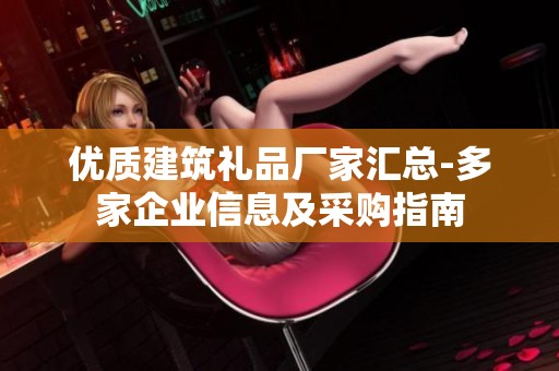 优质建筑礼品厂家汇总-多家企业信息及采购指南