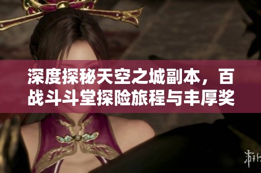 深度探秘天空之城副本，百战斗斗堂探险旅程与丰厚奖励等你来挑战