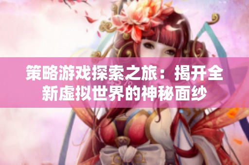策略游戏探索之旅：揭开全新虚拟世界的神秘面纱