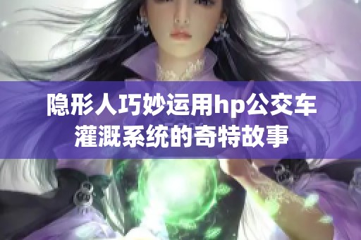 隐形人巧妙运用hp公交车灌溉系统的奇特故事