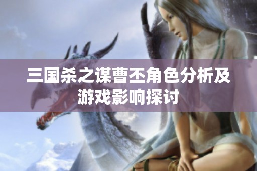 三国杀之谋曹丕角色分析及游戏影响探讨