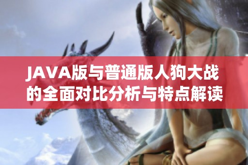 JAVA版与普通版人狗大战的全面对比分析与特点解读