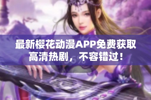 最新樱花动漫APP免费获取高清热剧，不容错过！