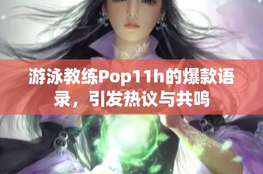 游泳教练Pop11h的爆款语录，引发热议与共鸣