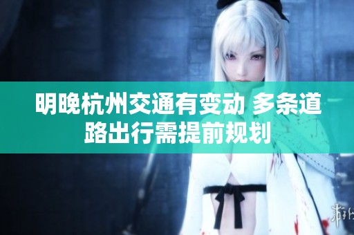 明晚杭州交通有变动 多条道路出行需提前规划