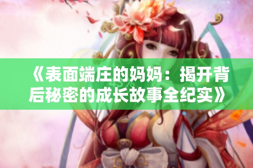 《表面端庄的妈妈：揭开背后秘密的成长故事全纪实》