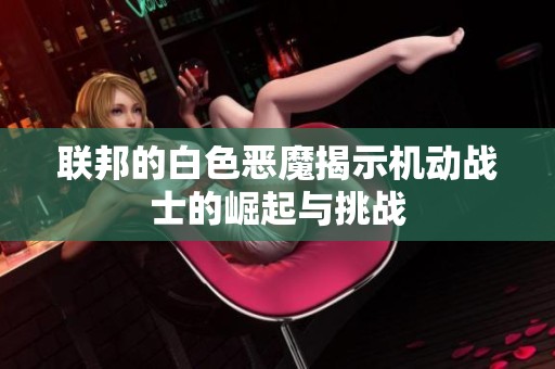 联邦的白色恶魔揭示机动战士的崛起与挑战
