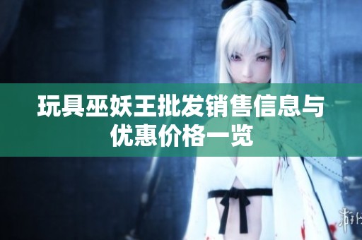 玩具巫妖王批发销售信息与优惠价格一览