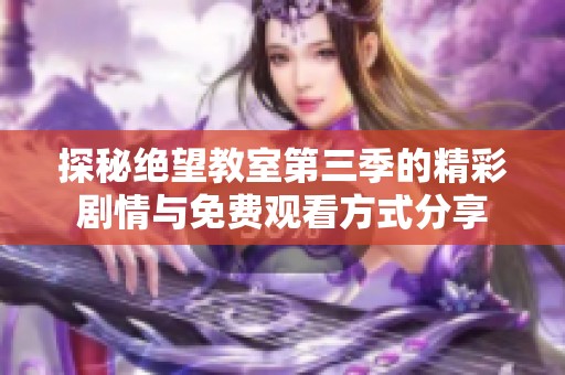 探秘绝望教室第三季的精彩剧情与免费观看方式分享