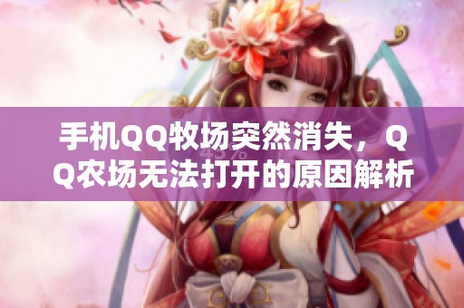 手机QQ牧场突然消失，QQ农场无法打开的原因解析与解决方案